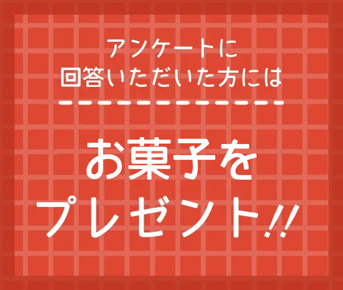 アンケートに回答いただいた方にはお菓子をプレゼント！