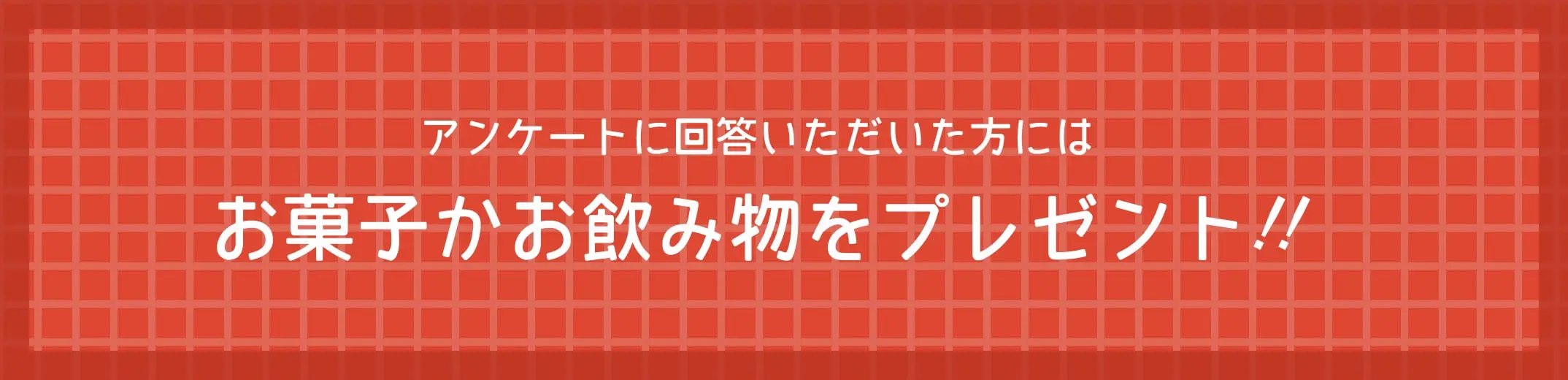 アンケートに回答いただいた方にはお菓子かお飲み物をプレゼント！